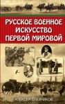 Русское военное искусство Первой мировой - Олейников Алексей Владимирович