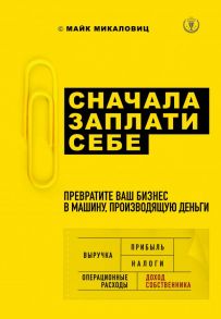 Сначала заплати себе. Превратите ваш бизнес в машину, производящую деньги - Микаловиц Майк