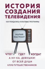 История создания телевидения. Как рождались культовые программы - Магронт Мария Викторовна