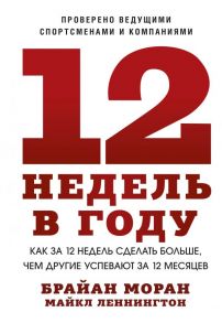 12 недель в году. Как за 12 недель сделать больше, чем другие успевают за 12 месяцев (Новинка) - Моран Брайан