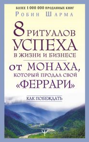 8 ритуалов успеха в жизни и бизнесе от монаха, который продал свой "феррари". Как побеждать - Шарма Робин