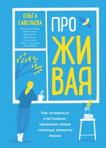 ПроЖИВАЯ. Как оставаться счастливым, проживая самые сложные моменты жизни (с автографом) - Савельева Ольга Александровна