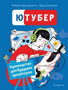 Ютубер. Руководство для будущих криэйторов - Франческетти Роберта, Саламини Элиза