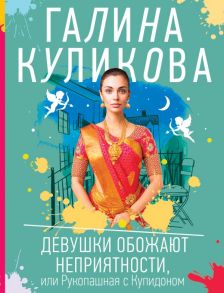 Девушки обожают неприятности, или Рукопашная с Купидоном - Куликова Галина Михайловна