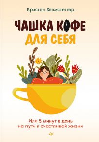 Чашка кофе для себя. Или 5 минут в день на пути к счастливой жизни - Хелмстеттер Кристен