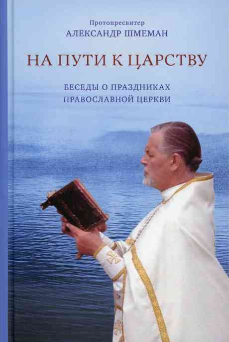 На пути к Царству. Беседы о праздниках Православной Церкви . Протопресвитер Александр Шмеман