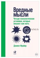 Вредные мысли. Четыре психологические установки, которые мешают нам жить (Дэниел Фрайер)