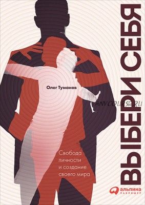 Выбери себя. Свобода личности и создание своего мира (Олег Туманов)