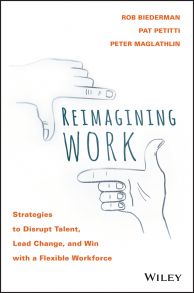 Reimagining Work. Strategies to Disrupt Talent, Lead Change, and Win with a Flexible Workforce