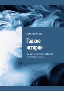 Гадкие истории. Вы бы не хотели, чтобы это случилось с вами…