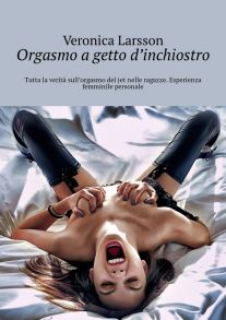 Orgasmo a getto d’inchiostro. Tutta la verit? sull’orgasmo del jet nelle ragazze. Esperienza femminile personale