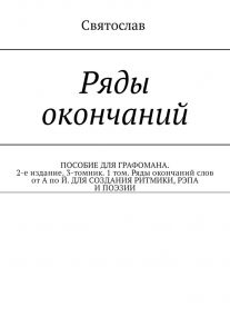 Ряды окончаний. ПОСОБИЕ ДЛЯ ГРАФОМАНА. 2-е издание. 3-томник. 1 том. Ряды окончаний слов от А по Й. ДЛЯ СОЗДАНИЯ РИТМИКИ, РЭПА И ПОЭЗИИ