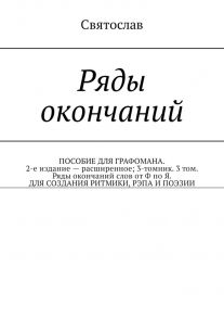 Ряды окончаний. ПОСОБИЕ ДЛЯ ГРАФОМАНА. 2-е издание – расширенное; 3-томник. 3 том. Ряды окончаний слов от Ф по Я. ДЛЯ СОЗДАНИЯ РИТМИКИ, РЭПА И ПОЭЗИИ