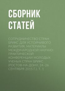 Сотрудничество стран БРИКС для устойчивого развития. Материалы Международной научно-практической конференции молодых ученых стран БРИКС (Ростов-на-Дону, 24–26 сентября 2015 г.). Т. 1