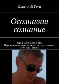 Осознавая сознание. Осознавая сознание. Просвещения тьма – через сестру таланта. Мемуары сидха