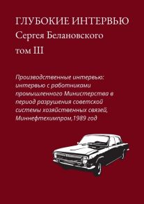 Глубокие интервью Сергея Белановского. Том III. Производственные интервью: интервью с работниками промышленного Министерства в период разрушения советской системы хозяйственных связей, Миннефтехимпром, 1989 год