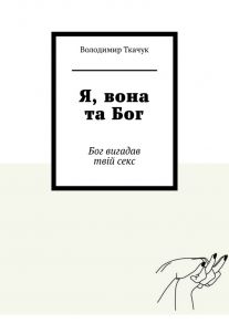 Я, вона та Бог. Бог вигадав твій секс