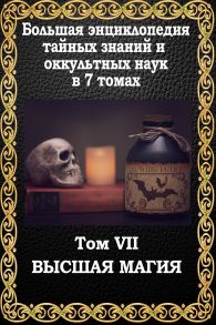 Большая энциклопедия тайных знаний и оккультных наук. Том VII. Высшая магия