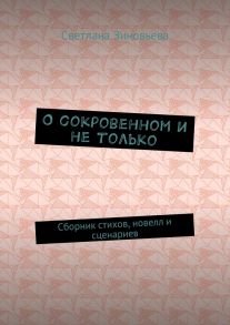 О сокровенном и не только. Сборник стихов, новелл и сценариев