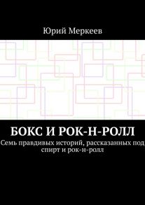 Бокс и рок-н-ролл. Семь правдивых историй, рассказанных под спирт и рок-н-ролл