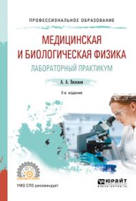 Медицинская и биологическая физика. Лабораторный практикум 2-е изд., испр. и доп. Учебное пособие для СПО