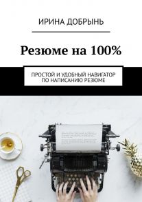 Резюме на 100%. Простой и удобный навигатор по написанию резюме