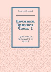 Наемник. Приквел. Часть 1. Приключения принцессы и ее друзей