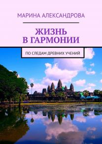 Жизнь в гармонии. По следам древних учений