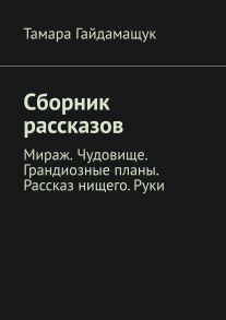 Сборник рассказов. Мираж. Чудовище. Грандиозные планы. Рассказ нищего. Руки