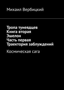 Тропа тунеядцев. Книга вторая. Эшелон. Часть первая. Траектория заблуждений. Космическая сага