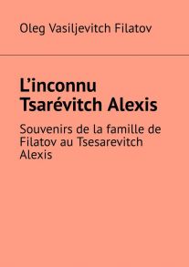 L’inconnu Tsar?vitch Alexis. Souvenirs de la famille de Filatov au Tsesarevitch Alexis