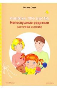 Книжка про Настю. Непослушные родители / Стази Оксана Ю.