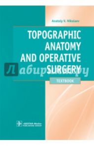 Topographic Anatomy and Operative Surgery. Textbook / Николаев Анатолий Витальевич