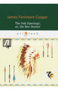 The Oak Openings; or, the Bee-Hunter / Cooper James Fenimore