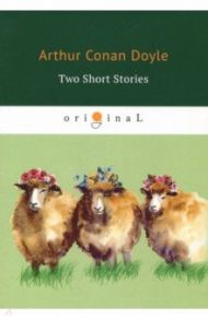 Two Short Stories / Doyle Arthur Conan