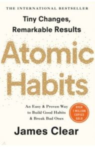 Atomic Habits. An Easy and Proven Way to Build Good Habits and Break Bad Ones / Clear James