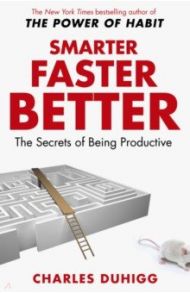 Smarter Faster Better. The Secrets of Being Productive / Duhigg Charles