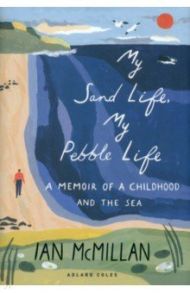 My Sand Life, My Pebble Life. A Memoir of a Childhood and the Sea / McMillan Ian