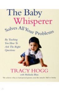 The Baby Whisperer Solves All Your Problems. By teaching you have to ask the right questions / Hogg Tracy, Blau Melinda