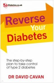 Reverse Your Diabetes. The Step-by-Step Plan to Take Control of Type 2 Diabetes / Cavan David