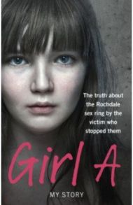 Girl A. The truth about the Rochdale sex ring by the victim who stopped them / Girl A