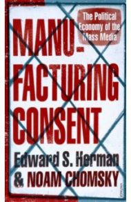 Manufacturing Consent. The Political Economy of the Mass Media / Herman Edward S., Хомский Ноам