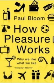 How Pleasure Works. Why we like what we like / Bloom Paul