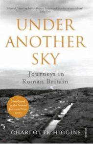 Under Another Sky. Journeys in Roman Britain / Higgins Charlotte