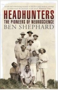 Headhunters. The Pioneers of Neuroscience / Shephard Ben