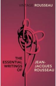 The Essential Writings of Jean-Jacques Rousseau / Rousseau Jean-Jacques