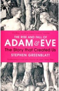 The Rise and Fall of Adam and Eve. The Story that Created Us / Greenblatt Stephen