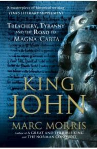 King John. Treachery, Tyranny and the Road to Magna Carta / Morris Marc