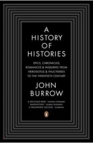 A History of Histories. Epics, Chronicles, Romances and Inquiries from Herodotus and Thucydides / Burrow John