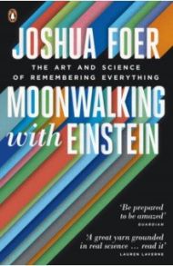 Moonwalking with Einstein. The Art and Science of Remembering Everything / Foer Joshua